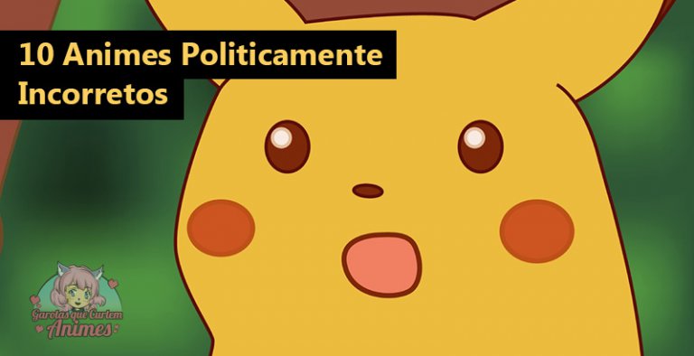 10 Animes Politicamente Incorretos: por mais estranho que pareça para alguns, para outros, não passa de histórias normais de ficção.